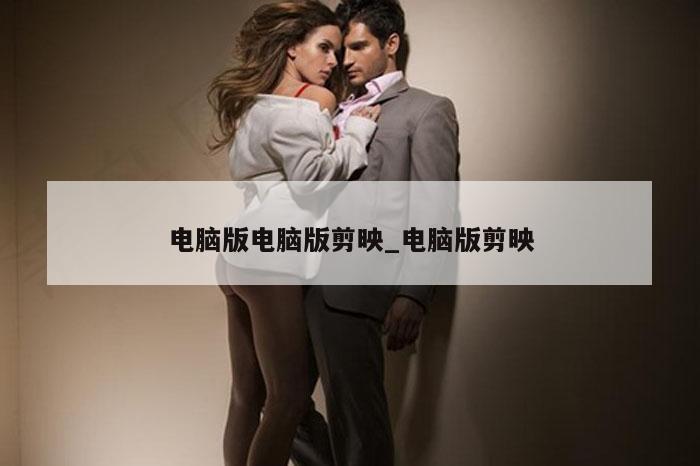 电脑版电脑版剪映_电脑版剪映